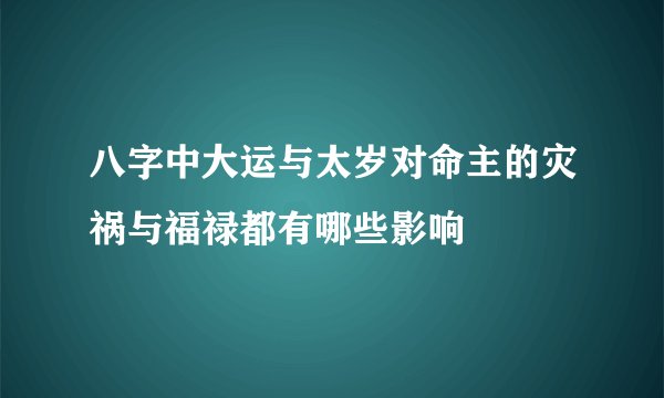 八字中大运与太岁对命主的灾祸与福禄都有哪些影响