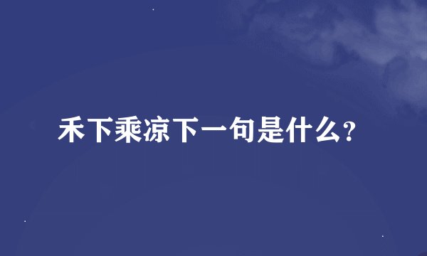 禾下乘凉下一句是什么?