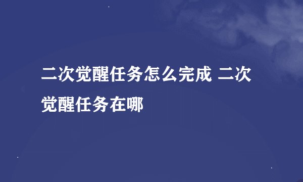 二次觉醒任务怎么完成 二次觉醒任务在哪