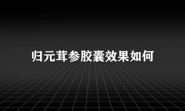 归元茸参胶囊效果如何