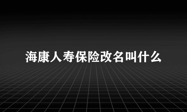 海康人寿保险改名叫什么