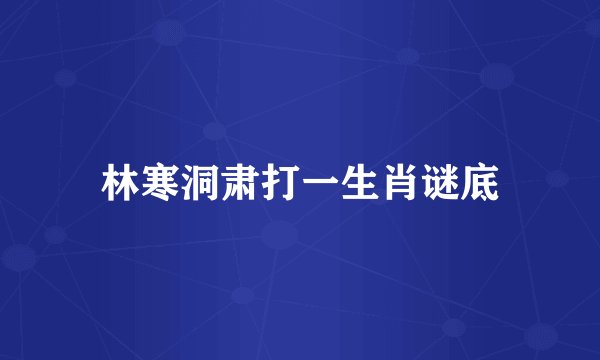 林寒洞肃打一生肖谜底