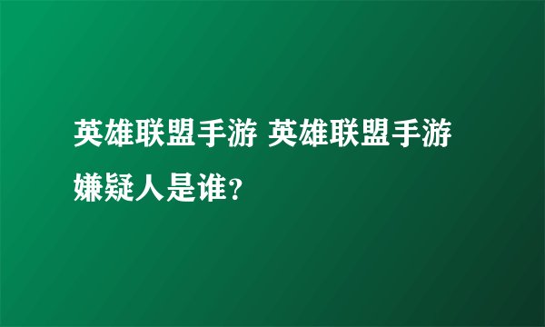 英雄联盟手游 英雄联盟手游嫌疑人是谁？