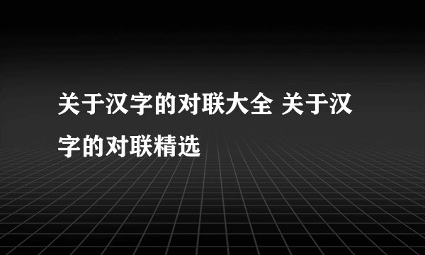 关于汉字的对联大全 关于汉字的对联精选