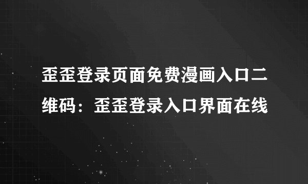歪歪登录页面免费漫画入口二维码：歪歪登录入口界面在线