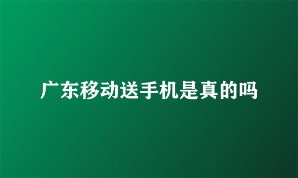 广东移动送手机是真的吗