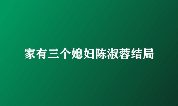 家有三个媳妇陈淑蓉结局