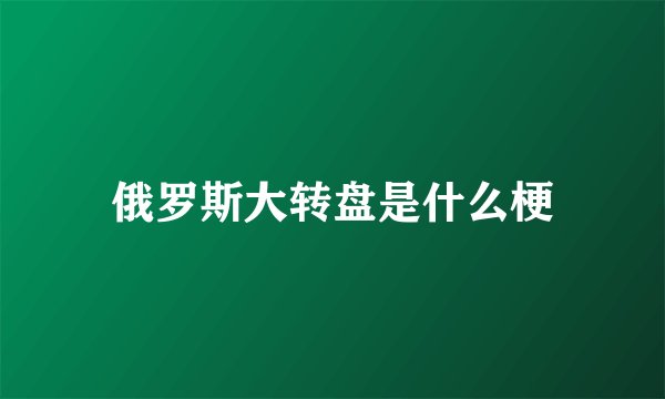 俄罗斯大转盘是什么梗