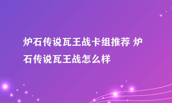 炉石传说瓦王战卡组推荐 炉石传说瓦王战怎么样