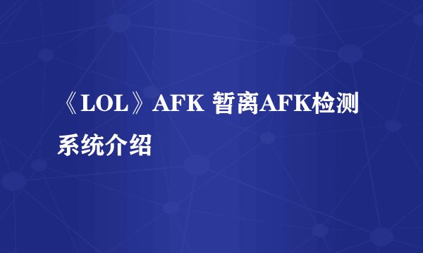 《LOL》AFK 暂离AFK检测系统介绍