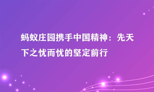 蚂蚁庄园携手中国精神：先天下之忧而忧的坚定前行
