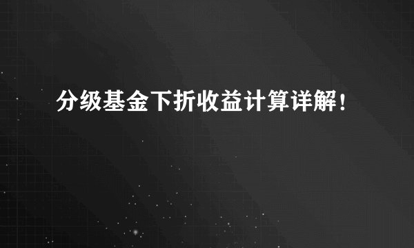 分级基金下折收益计算详解!