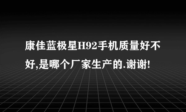 康佳蓝极星H92手机质量好不好,是哪个厂家生产的.谢谢!