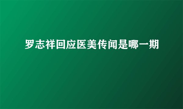 罗志祥回应医美传闻是哪一期