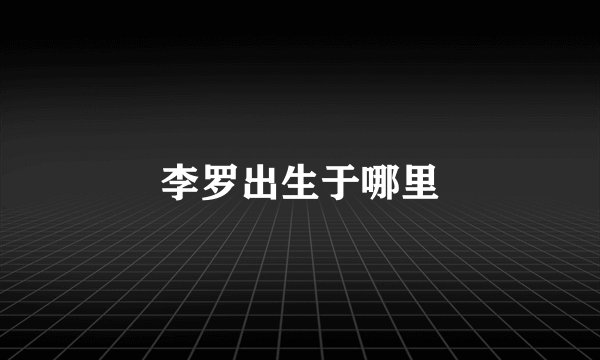 李罗出生于哪里