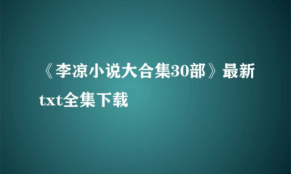 《李凉小说大合集30部》最新txt全集下载