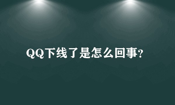 QQ下线了是怎么回事？