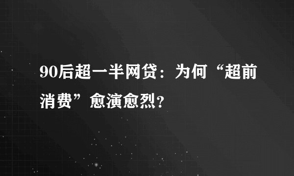 90后超一半网贷：为何“超前消费”愈演愈烈？