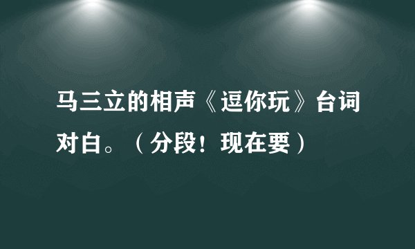 马三立的相声《逗你玩》台词对白。（分段！现在要）