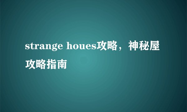 strange houes攻略，神秘屋攻略指南