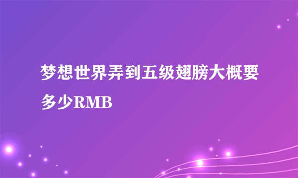 梦想世界弄到五级翅膀大概要多少RMB