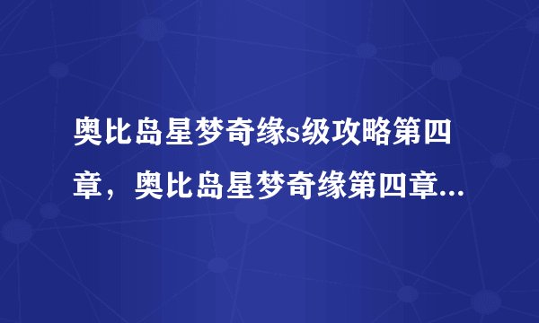 奥比岛星梦奇缘s级攻略第四章，奥比岛星梦奇缘第四章攻略大全