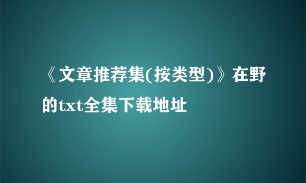 《文章推荐集(按类型)》在野的txt全集下载地址