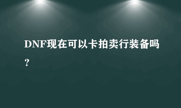 DNF现在可以卡拍卖行装备吗？