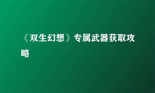 《双生幻想》专属武器获取攻略