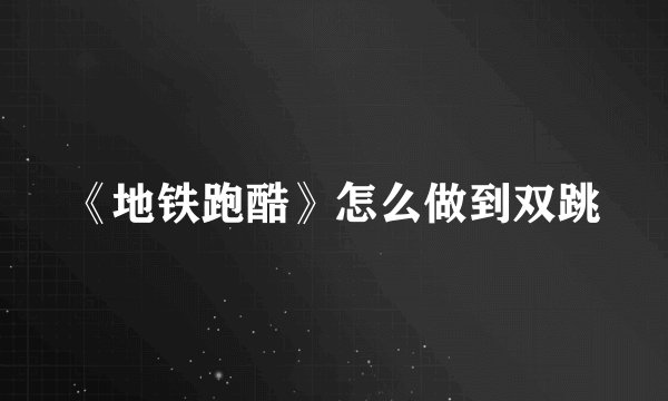 《地铁跑酷》怎么做到双跳
