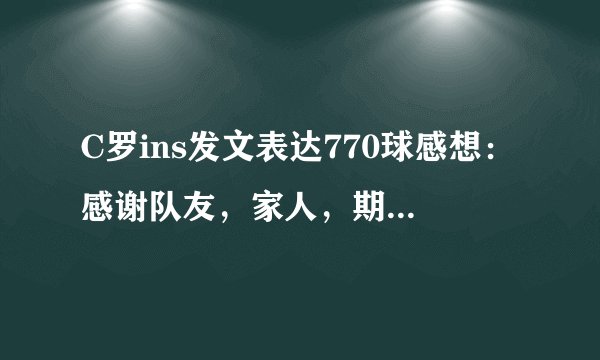 C罗ins发文表达770球感想：感谢队友，家人，期待下一个记录