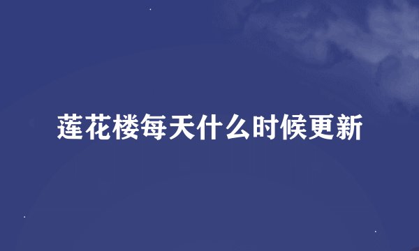 莲花楼每天什么时候更新