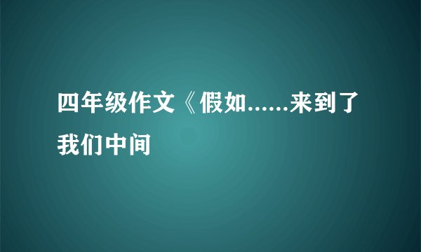 四年级作文《假如......来到了我们中间
