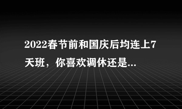 2022春节前和国庆后均连上7天班，你喜欢调休还是正常休息？
