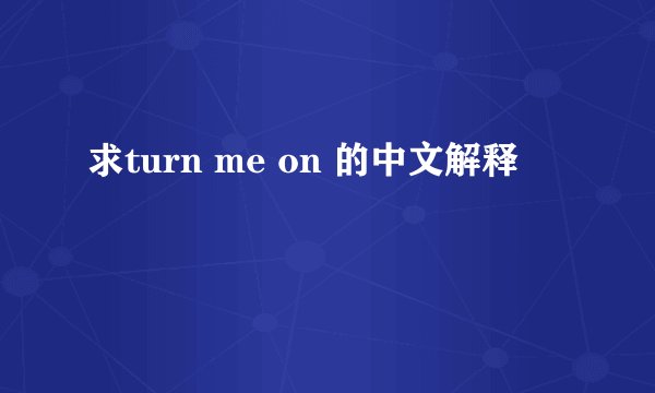 求turn me on 的中文解释