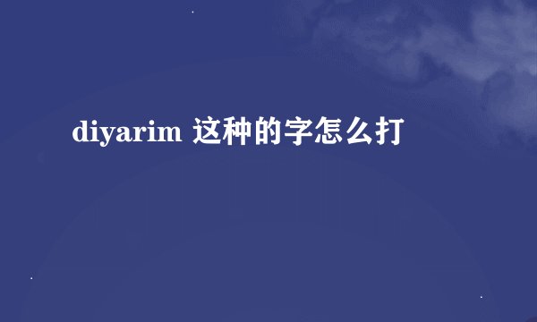 diyarim 这种的字怎么打