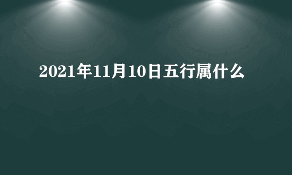 2021年11月10日五行属什么