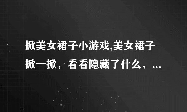 掀美女裙子小游戏,美女裙子掀一掀，看看隐藏了什么，测测你的手速！