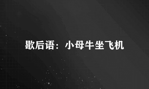 歇后语：小母牛坐飞机