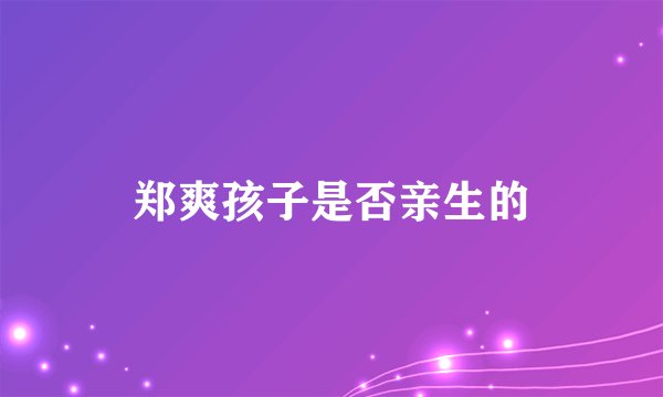 郑爽孩子是否亲生的