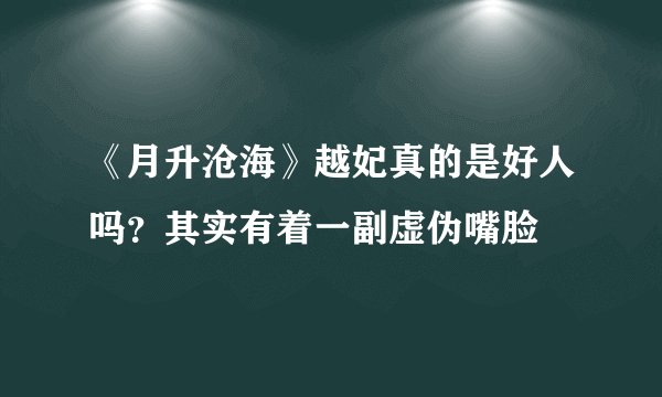 《月升沧海》越妃真的是好人吗？其实有着一副虚伪嘴脸