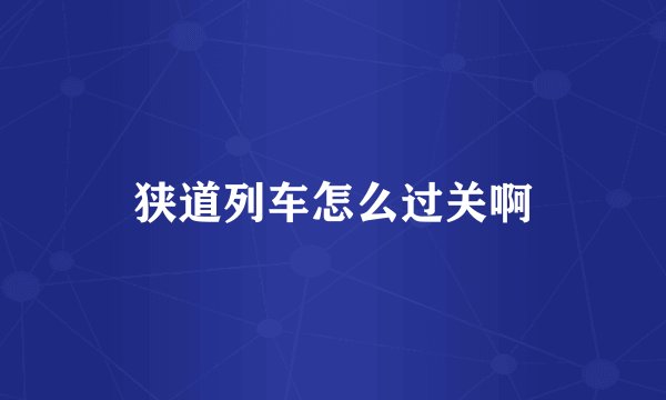 狭道列车怎么过关啊