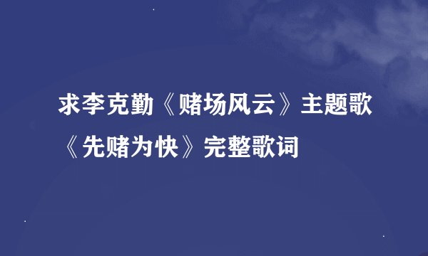 求李克勤《赌场风云》主题歌《先赌为快》完整歌词