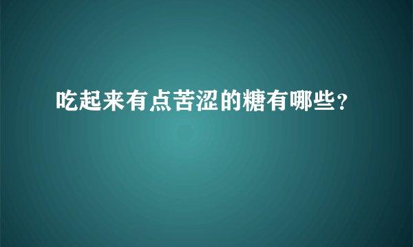 吃起来有点苦涩的糖有哪些？