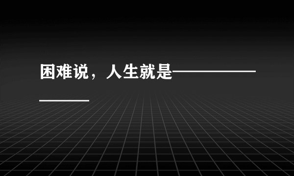 困难说，人生就是————————