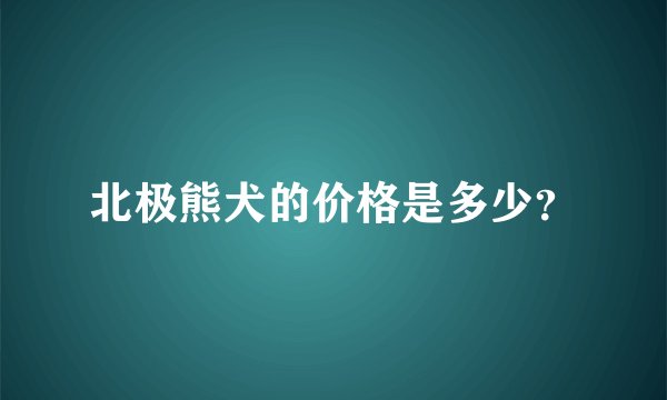 北极熊犬的价格是多少？