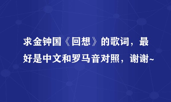 求金钟国《回想》的歌词，最好是中文和罗马音对照，谢谢~
