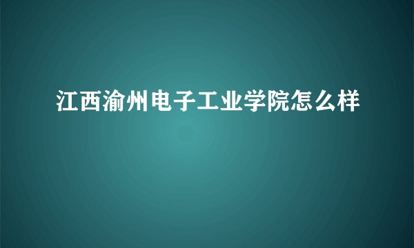 江西渝州电子工业学院怎么样