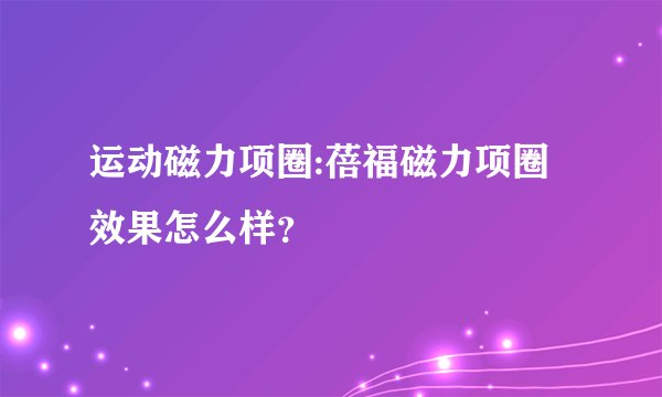 运动磁力项圈:蓓福磁力项圈效果怎么样？