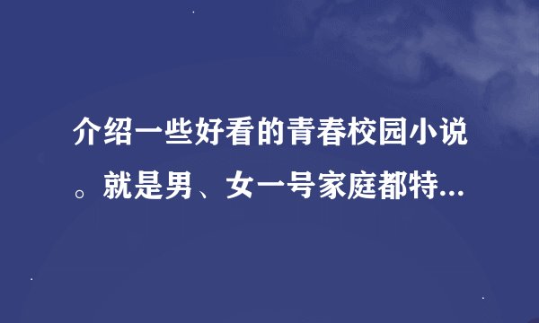 介绍一些好看的青春校园小说。就是男、女一号家庭都特别有钱，然后定的娃娃亲。在网上看，免费的那种。